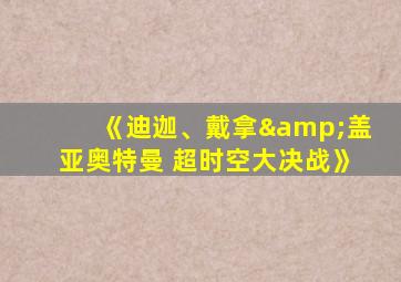 《迪迦、戴拿&盖亚奥特曼 超时空大决战》